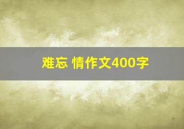 难忘 情作文400字